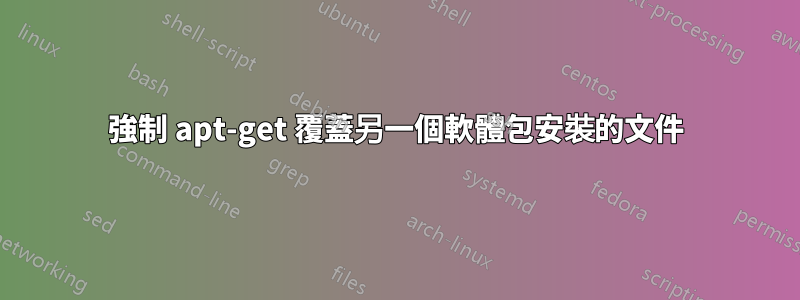 強制 apt-get 覆蓋另一個軟體包安裝的文件