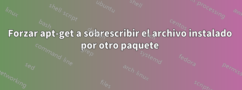 Forzar apt-get a sobrescribir el archivo instalado por otro paquete