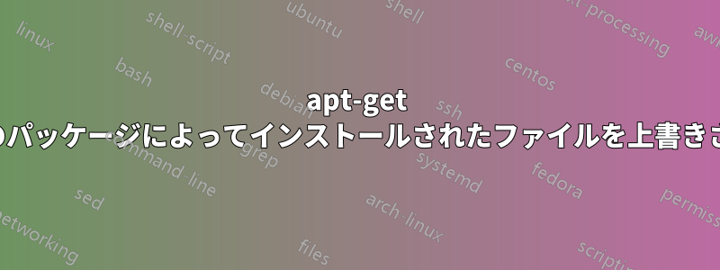 apt-get に別のパッケージによってインストールされたファイルを上書きさせる