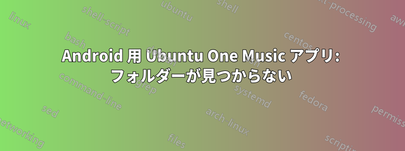 Android 用 Ubuntu One Music アプリ: フォルダーが見つからない