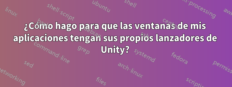 ¿Cómo hago para que las ventanas de mis aplicaciones tengan sus propios lanzadores de Unity?