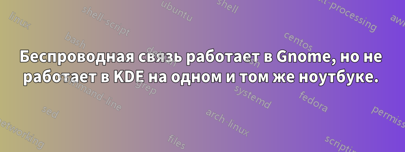 Беспроводная связь работает в Gnome, но не работает в KDE на одном и том же ноутбуке.