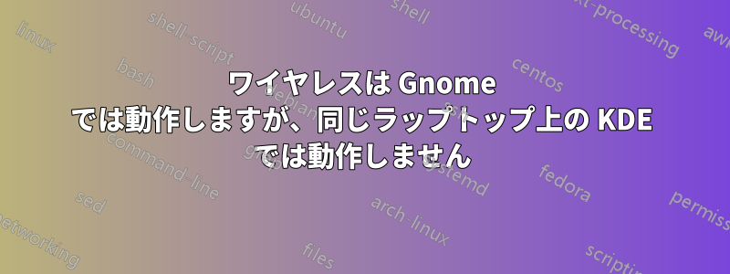 ワイヤレスは Gnome では動作しますが、同じラップトップ上の KDE では動作しません