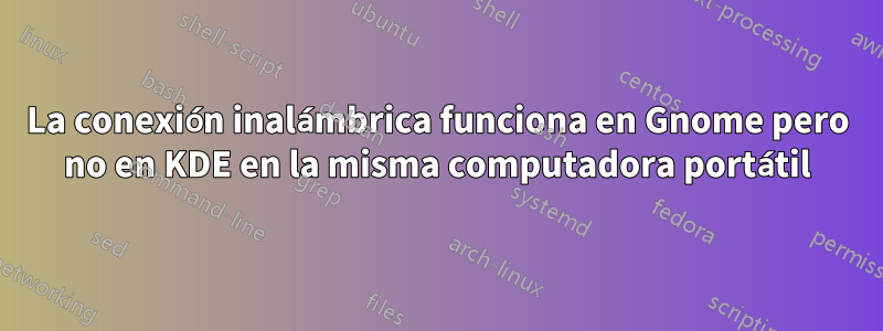 La conexión inalámbrica funciona en Gnome pero no en KDE en la misma computadora portátil