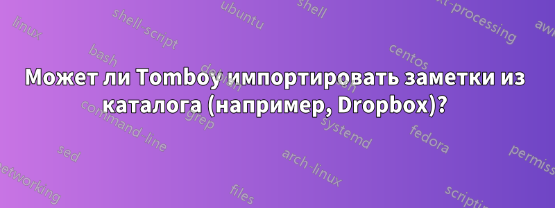 Может ли Tomboy импортировать заметки из каталога (например, Dropbox)?