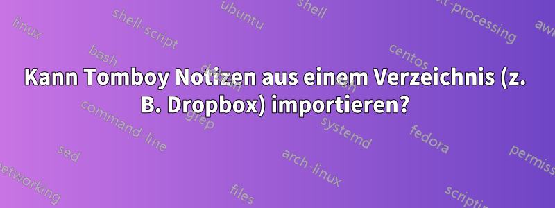 Kann Tomboy Notizen aus einem Verzeichnis (z. B. Dropbox) importieren?