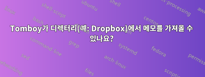 Tomboy가 디렉터리(예: Dropbox)에서 메모를 가져올 수 있나요?