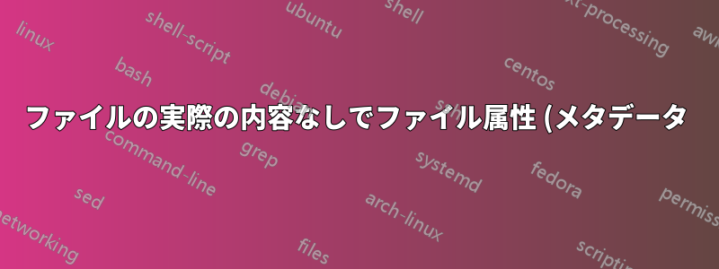 ファイルの実際の内容なしでファイル属性 (メタデータ) のみをコピーするにはどうすればよいですか?