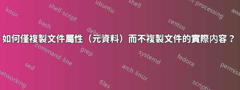 如何僅複製文件屬性（元資料）而不複製文件的實際內容？