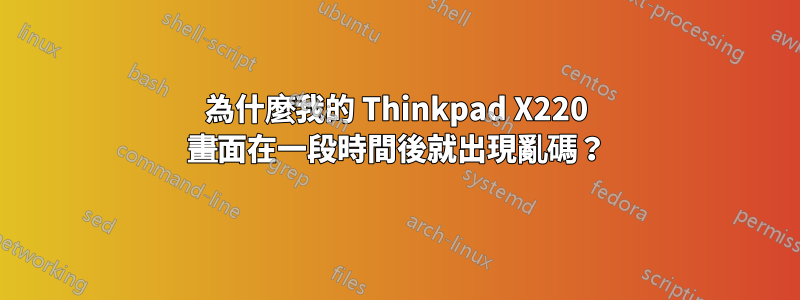 為什麼我的 Thinkpad X220 畫面在一段時間後就出現亂碼？