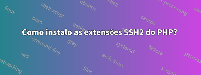 Como instalo as extensões SSH2 do PHP?