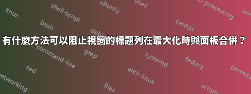 有什麼方法可以阻止視窗的標題列在最大化時與面板合併？