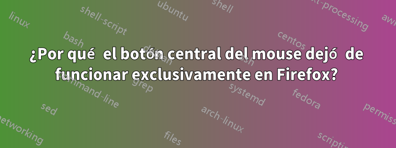 ¿Por qué el botón central del mouse dejó de funcionar exclusivamente en Firefox?