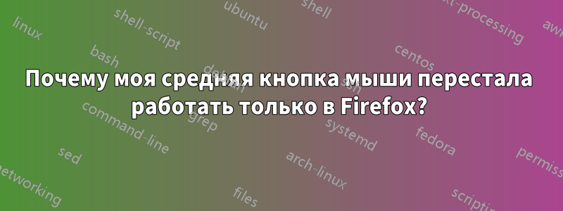 Почему моя средняя кнопка мыши перестала работать только в Firefox?