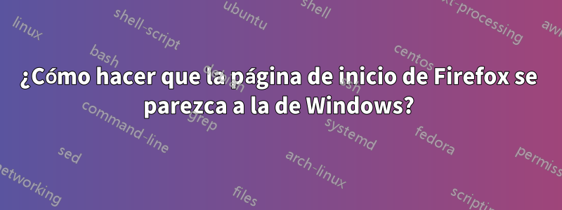 ¿Cómo hacer que la página de inicio de Firefox se parezca a la de Windows?