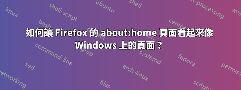 如何讓 Firefox 的 about:home 頁面看起來像 Windows 上的頁面？