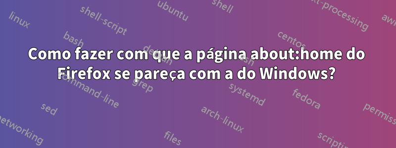 Como fazer com que a página about:home do Firefox se pareça com a do Windows?