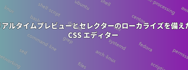 リアルタイムプレビューとセレクターのローカライズを備えた CSS エディター