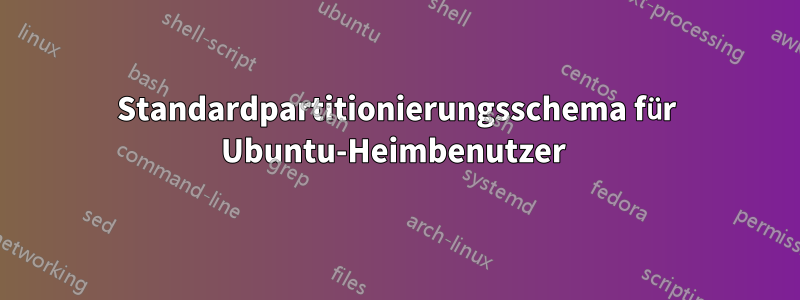 Standardpartitionierungsschema für Ubuntu-Heimbenutzer 