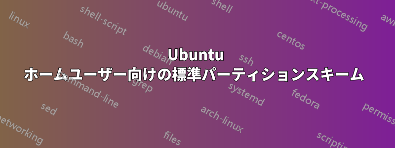 Ubuntu ホームユーザー向けの標準パーティションスキーム 