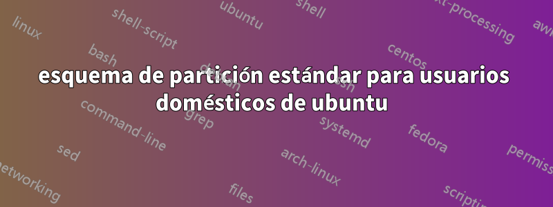 esquema de partición estándar para usuarios domésticos de ubuntu 