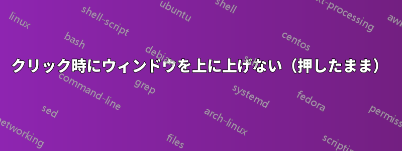 クリック時にウィンドウを上に上げない（押したまま）