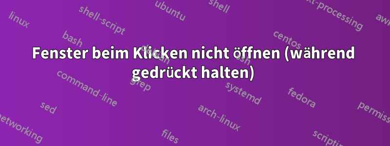 Fenster beim Klicken nicht öffnen (während gedrückt halten)