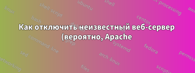 Как отключить неизвестный веб-сервер (вероятно, Apache)?