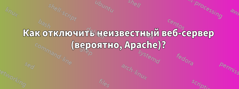 Как отключить неизвестный веб-сервер (вероятно, Apache)?