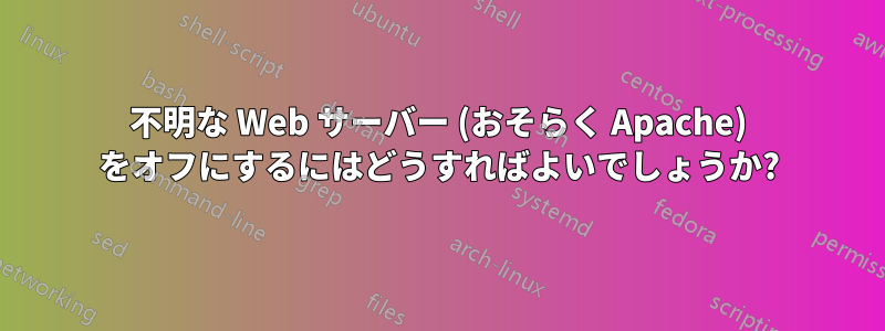 不明な Web サーバー (おそらく Apache) をオフにするにはどうすればよいでしょうか?