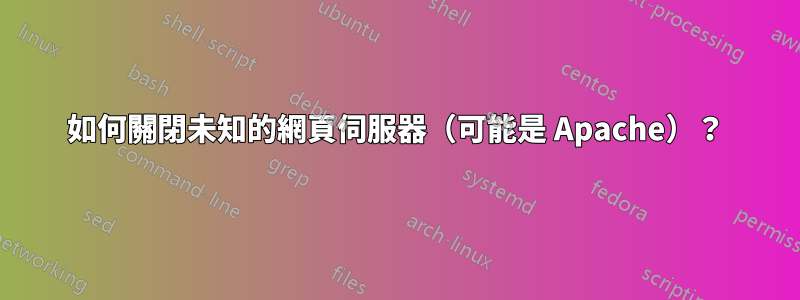 如何關閉未知的網頁伺服器（可能是 Apache）？