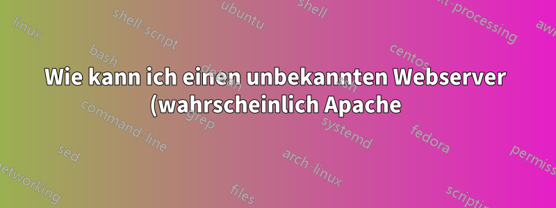 Wie kann ich einen unbekannten Webserver (wahrscheinlich Apache) ausschalten?