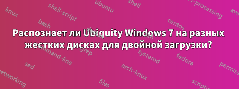 Распознает ли Ubiquity Windows 7 на разных жестких дисках для двойной загрузки?