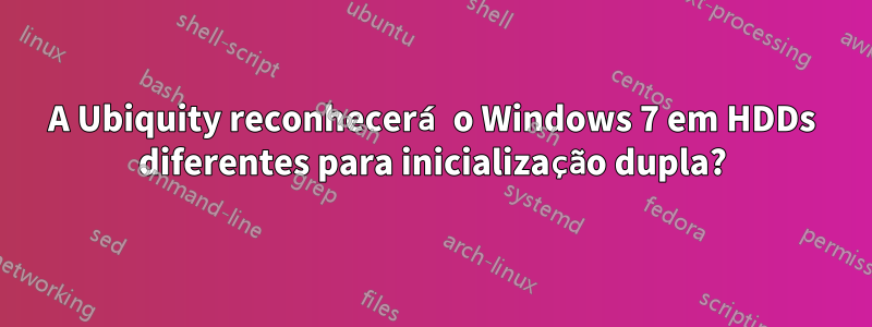 A Ubiquity reconhecerá o Windows 7 em HDDs diferentes para inicialização dupla?