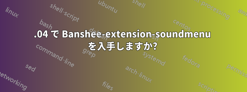 10.04 で Banshee-extension-soundmenu を入手しますか?