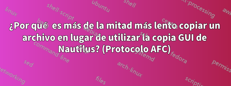 ¿Por qué es más de la mitad más lento copiar un archivo en lugar de utilizar la copia GUI de Nautilus? (Protocolo AFC)