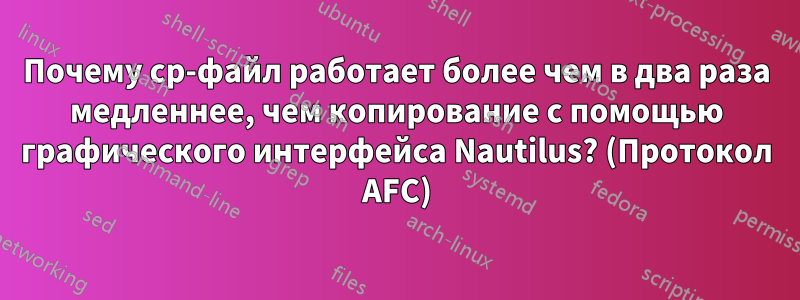 Почему cp-файл работает более чем в два раза медленнее, чем копирование с помощью графического интерфейса Nautilus? (Протокол AFC)