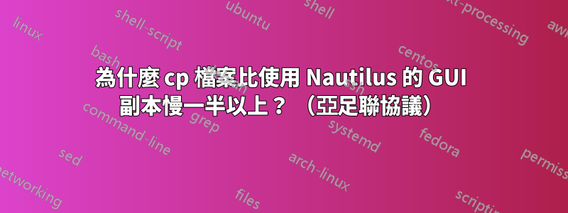 為什麼 cp 檔案比使用 Nautilus 的 GUI 副本慢一半以上？ （亞足聯協議）