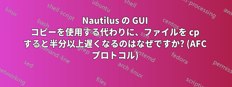 Nautilus の GUI コピーを使用する代わりに、ファイルを cp すると半分以上遅くなるのはなぜですか? (AFC プロトコル)