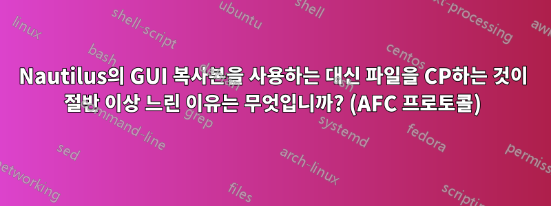 Nautilus의 GUI 복사본을 사용하는 대신 파일을 CP하는 것이 절반 이상 느린 이유는 무엇입니까? (AFC 프로토콜)