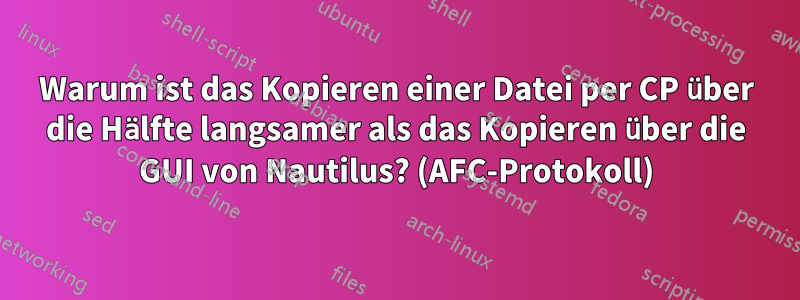 Warum ist das Kopieren einer Datei per CP über die Hälfte langsamer als das Kopieren über die GUI von Nautilus? (AFC-Protokoll)