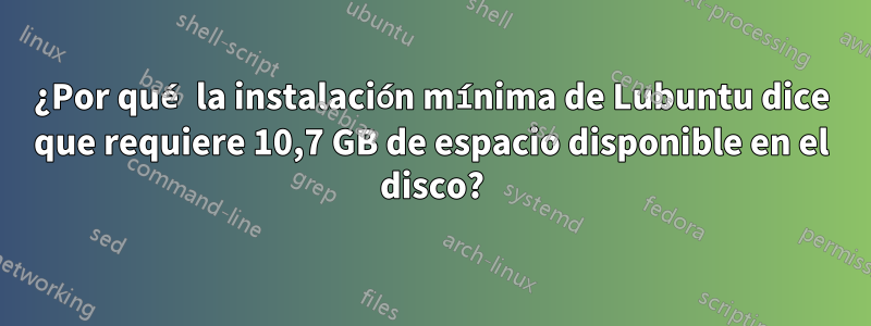 ¿Por qué la instalación mínima de Lubuntu dice que requiere 10,7 GB de espacio disponible en el disco?