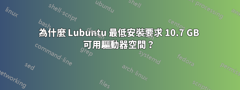 為什麼 Lubuntu 最低安裝要求 10.7 GB 可用驅動器空間？