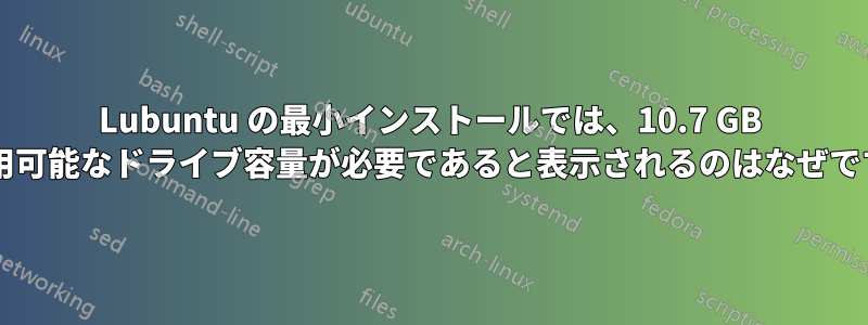 Lubuntu の最小インストールでは、10.7 GB の使用可能なドライブ容量が必要であると表示されるのはなぜですか?