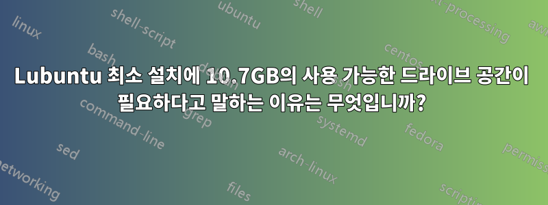 Lubuntu 최소 설치에 10.7GB의 사용 가능한 드라이브 공간이 필요하다고 말하는 이유는 무엇입니까?