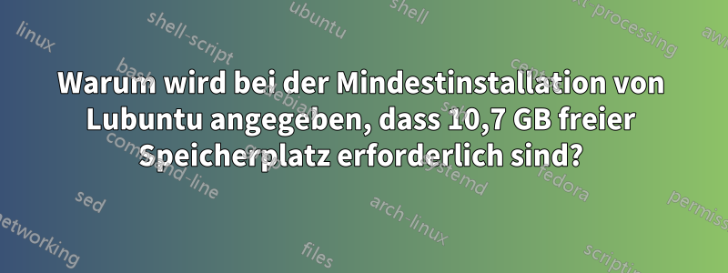 Warum wird bei der Mindestinstallation von Lubuntu angegeben, dass 10,7 GB freier Speicherplatz erforderlich sind?