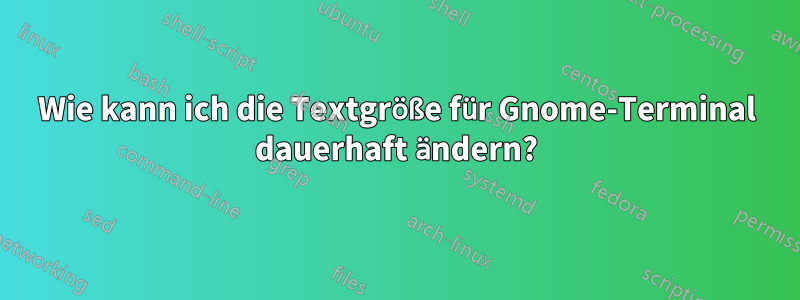 Wie kann ich die Textgröße für Gnome-Terminal dauerhaft ändern?