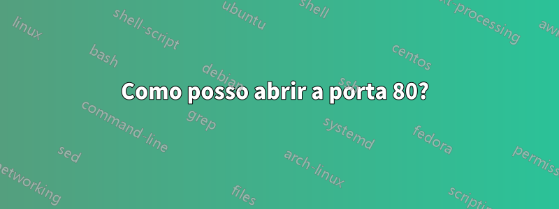 Como posso abrir a porta 80? 