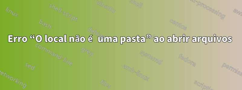 Erro “O local não é uma pasta” ao abrir arquivos