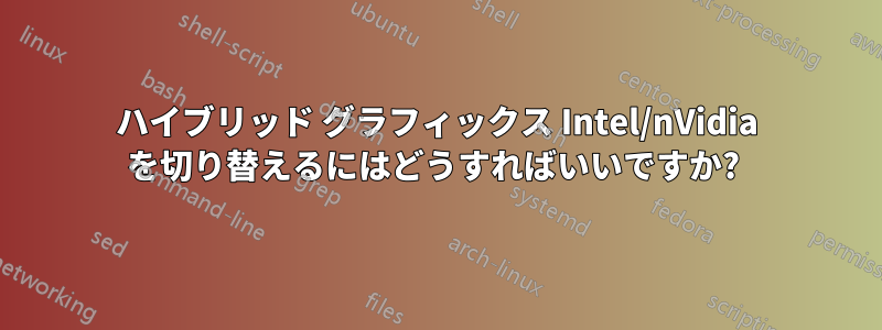 ハイブリッド グラフィックス Intel/nVidia を切り替えるにはどうすればいいですか? 